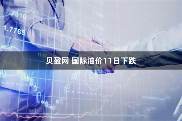 贝盈网 国际油价11日下跌