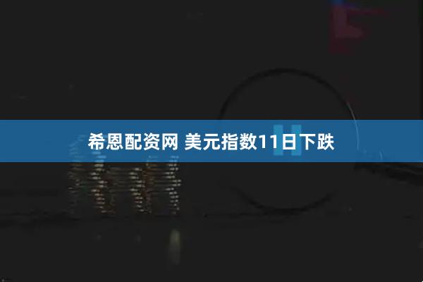 希恩配资网 美元指数11日下跌