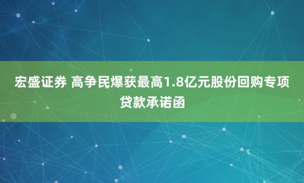 宏盛证券 高争民爆获最高1.8亿元股份回购专项贷款承诺函