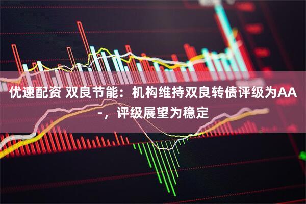 优速配资 双良节能：机构维持双良转债评级为AA-，评级展望为稳定